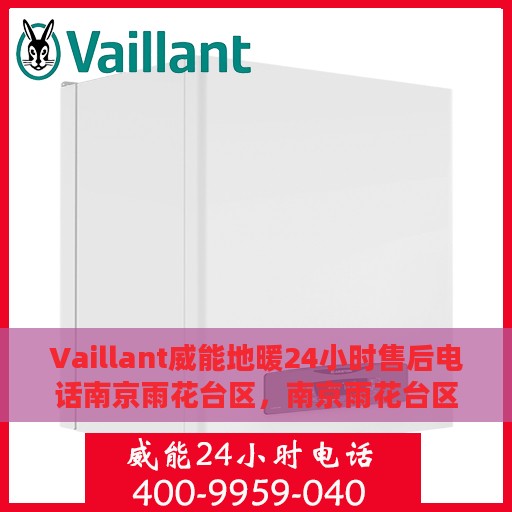 Vaillant威能地暖24小时售后电话南京雨花台区，南京雨花台区威能地暖全天候售后服务热线及专业维修电话