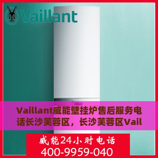 Vaillant威能壁挂炉售后服务电话长沙芙蓉区，长沙芙蓉区Vaillant威能壁挂炉售后服务热线及电话支持