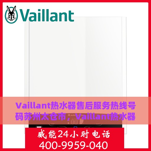 Vaillant热水器售后服务热线号码苏州太仓市，Vaillant热水器苏州太仓市售后服务热线全攻略