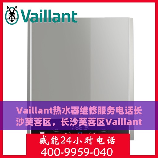 Vaillant热水器维修服务电话长沙芙蓉区，长沙芙蓉区Vaillant热水器专业维修服务热线