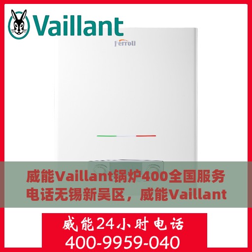 威能Vaillant锅炉400全国服务电话无锡新吴区，威能Vaillant锅炉全国服务热线在无锡新吴区的支持与保障