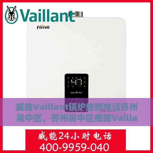 威能Vaillant锅炉维修电话苏州吴中区，苏州吴中区威能Vaillant锅炉专业维修服务热线