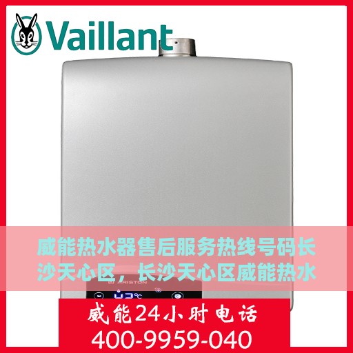威能热水器售后服务热线号码长沙天心区，长沙天心区威能热水器售后服务热线指南