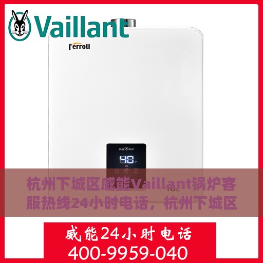 杭州下城区威能Vaillant锅炉客服热线24小时电话，杭州下城区威能Vaillant锅炉全天候客服热线电话