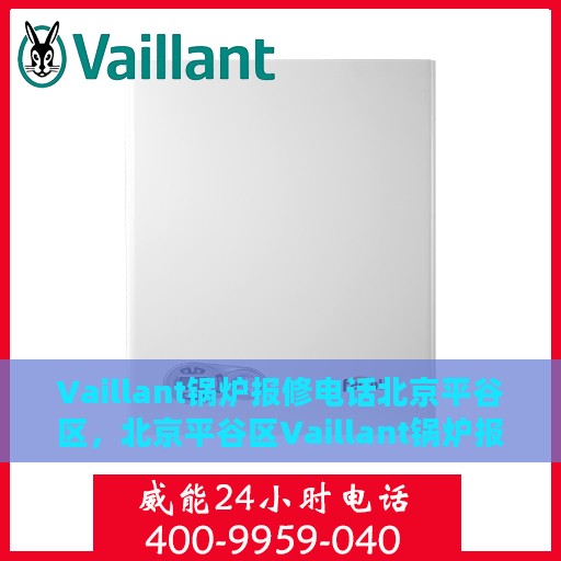 Vaillant锅炉报修电话北京平谷区，北京平谷区Vaillant锅炉报修服务热线