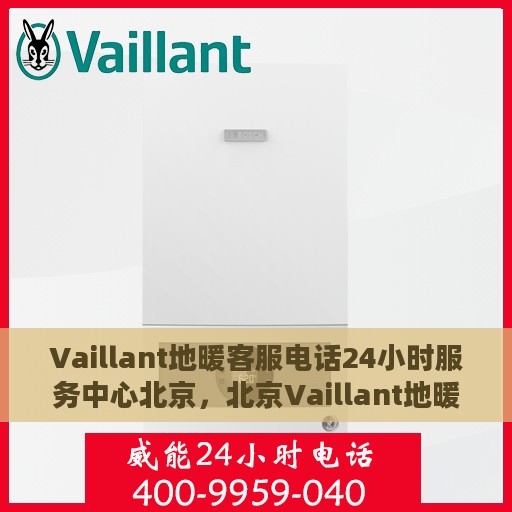 Vaillant地暖客服电话24小时服务中心北京，北京Vaillant地暖全天候客服热线与服务中心
