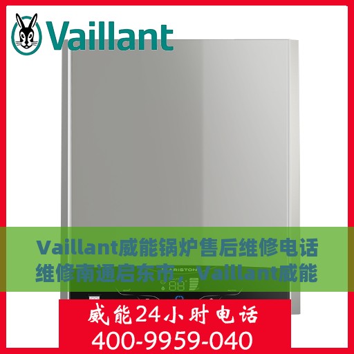 Vaillant威能锅炉售后维修电话维修南通启东市，Vaillant威能锅炉南通启东市专业售后维修电话与技术服务