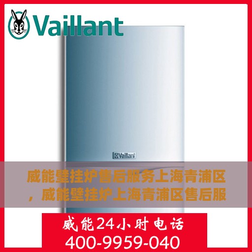 威能壁挂炉售后服务上海青浦区，威能壁挂炉上海青浦区售后服务详解