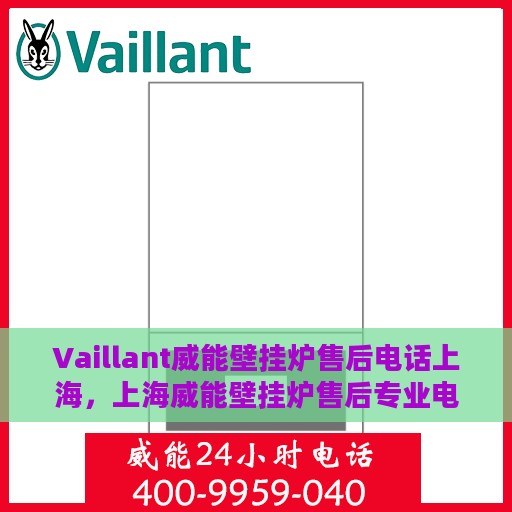 Vaillant威能壁挂炉售后电话上海，上海威能壁挂炉售后专业电话服务支持