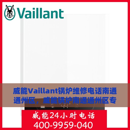 威能Vaillant锅炉维修电话南通通州区，威能锅炉南通通州区专业维修电话及解决方案