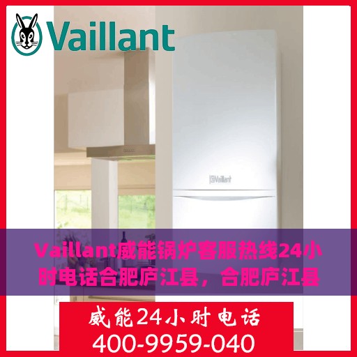 Vaillant威能锅炉客服热线24小时电话合肥庐江县，合肥庐江县Vaillant威能锅炉全天候客服热线电话公布