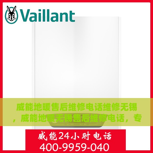 威能地暖售后维修电话维修无锡，威能地暖无锡售后维修电话，专业解决地暖故障，贴心服务温暖您的家