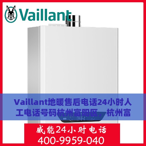 Vaillant地暖售后电话24小时人工电话号码杭州富阳区，杭州富阳Vaillant地暖售后24小时人工服务热线电话