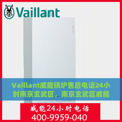 Vaillant威能锅炉售后电话24小时南京玄武区，南京玄武区威能锅炉售后电话全天候服务热线开通