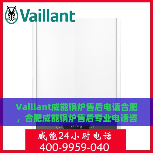 Vaillant威能锅炉售后电话合肥，合肥威能锅炉售后专业电话咨询服务