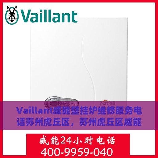 Vaillant威能壁挂炉维修服务电话苏州虎丘区，苏州虎丘区威能壁挂炉维修服务热线及专业团队支持