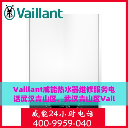 Vaillant威能热水器维修服务电话武汉青山区，武汉青山区Vaillant威能热水器维修服务热线及解决方案