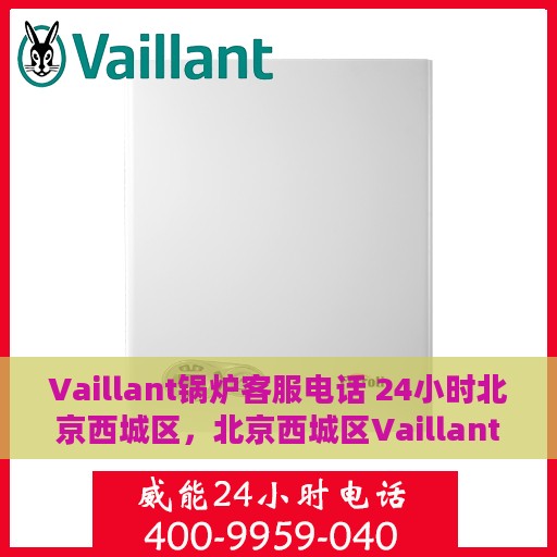 Vaillant锅炉客服电话 24小时北京西城区，北京西城区Vaillant锅炉24小时客服热线