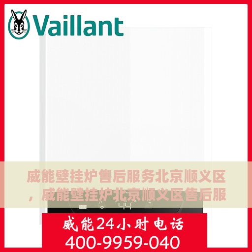 威能壁挂炉售后服务北京顺义区，威能壁挂炉北京顺义区售后服务详解