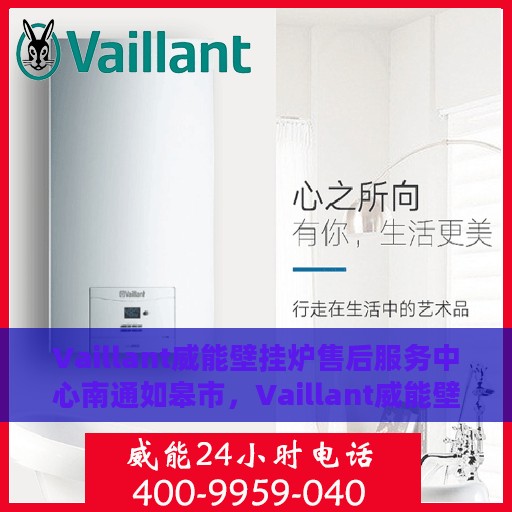 Vaillant威能壁挂炉售后服务中心南通如皋市，Vaillant威能壁挂炉南通如皋市售后服务中心，专业维修与保养一站式服务