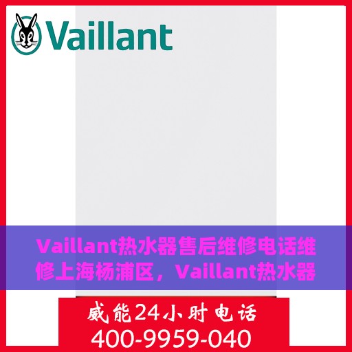 Vaillant热水器售后维修电话维修上海杨浦区，Vaillant热水器上海杨浦区售后维修电话及专业维修服务