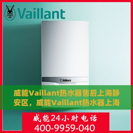 威能Vaillant热水器售后上海静安区，威能Vaillant热水器上海静安区售后服务中心，专业维修与保养服务