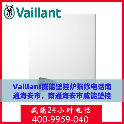 Vaillant威能壁挂炉报修电话南通海安市，南通海安市威能壁挂炉故障报修热线