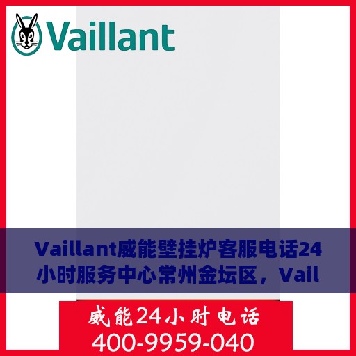 Vaillant威能壁挂炉客服电话24小时服务中心常州金坛区，Vaillant威能壁挂炉常州金坛区24小时客服热线服务中心