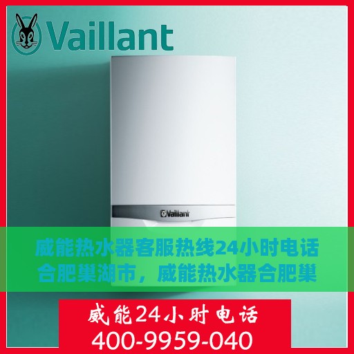 威能热水器客服热线24小时电话合肥巢湖市，威能热水器合肥巢湖市24小时客服热线电话专业服务