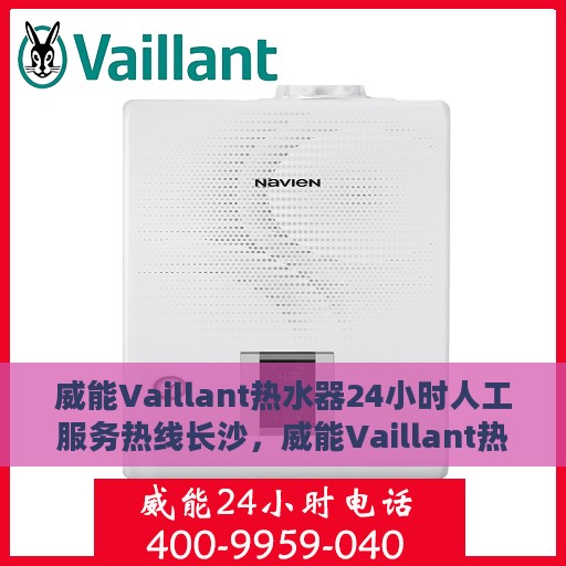 威能Vaillant热水器24小时人工服务热线长沙，威能Vaillant热水器长沙服务热线，全天候人工支持，温暖您的生活