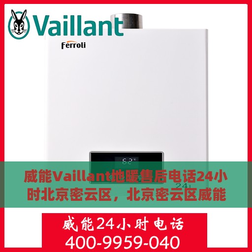 威能Vaillant地暖售后电话24小时北京密云区，北京密云区威能Vaillant地暖24小时售后专线全面服务启动