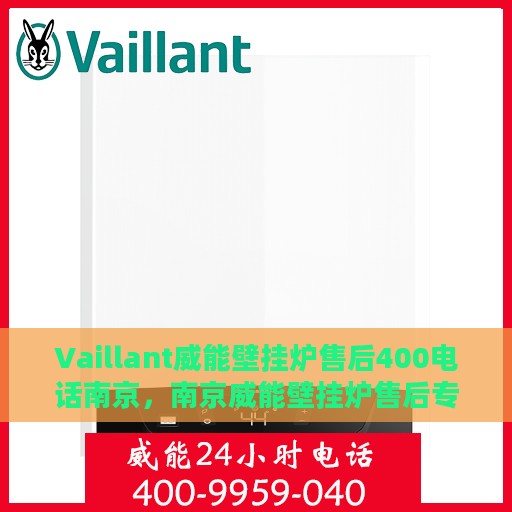 Vaillant威能壁挂炉售后400电话南京，南京威能壁挂炉售后专线400电话服务详解