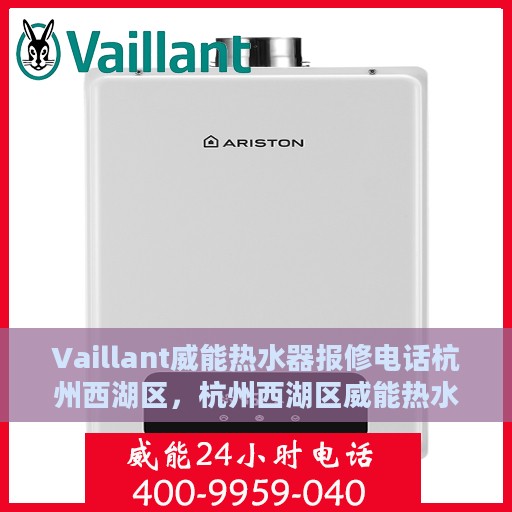 Vaillant威能热水器报修电话杭州西湖区，杭州西湖区威能热水器故障报修专线