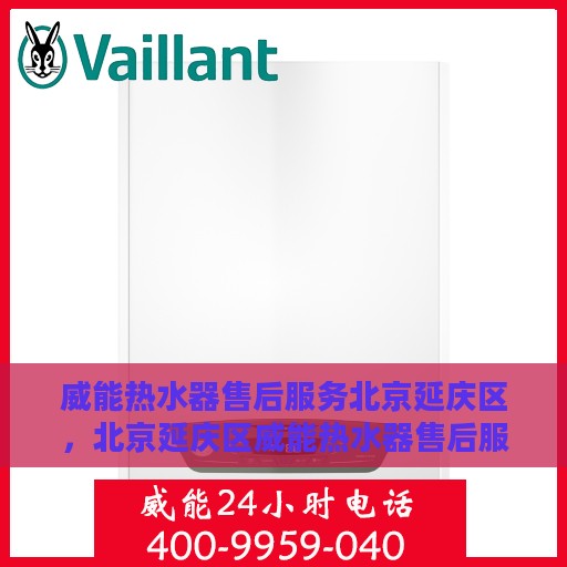 威能热水器售后服务北京延庆区，北京延庆区威能热水器售后服务详解