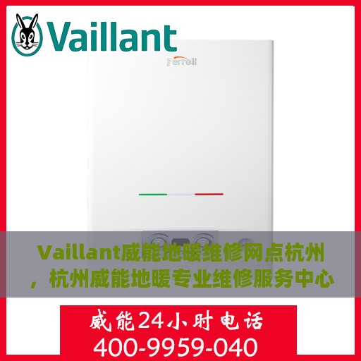 Vaillant威能地暖维修网点杭州，杭州威能地暖专业维修服务中心