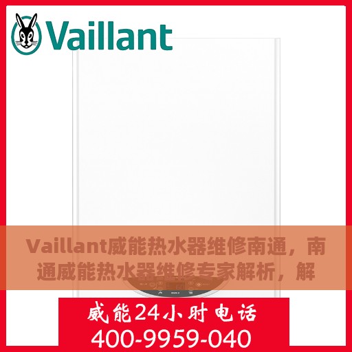 Vaillant威能热水器维修南通，南通威能热水器维修专家解析，解决您的热水难题