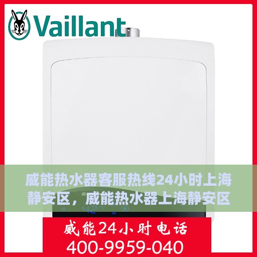 威能热水器客服热线24小时上海静安区，威能热水器上海静安区24小时客服热线专业服务