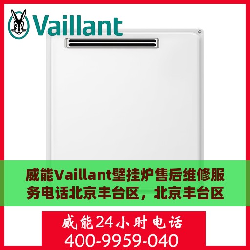 威能Vaillant壁挂炉售后维修服务电话北京丰台区，北京丰台区威能Vaillant壁挂炉专业售后维修服务热线