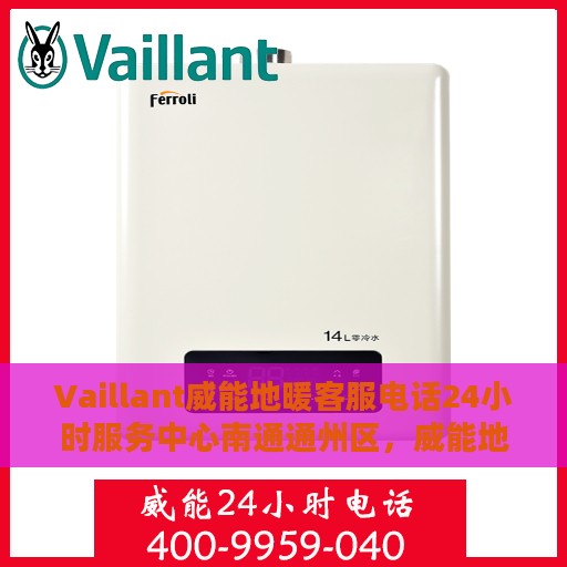 Vaillant威能地暖客服电话24小时服务中心南通通州区，威能地暖南通通州区服务中心，全天候客服热线，暖心服务不打烊