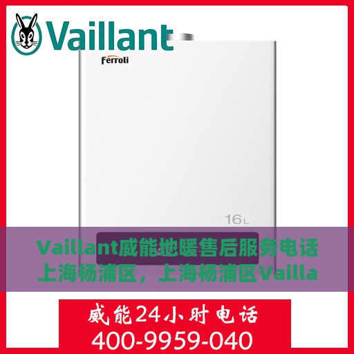 Vaillant威能地暖售后服务电话上海杨浦区，上海杨浦区Vaillant威能地暖售后服务热线及专业维修团队