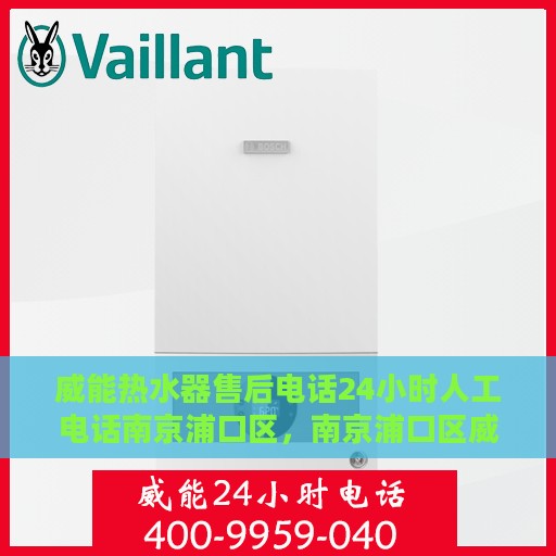 威能热水器售后电话24小时人工电话南京浦口区，南京浦口区威能热水器24小时售后热线专业服务