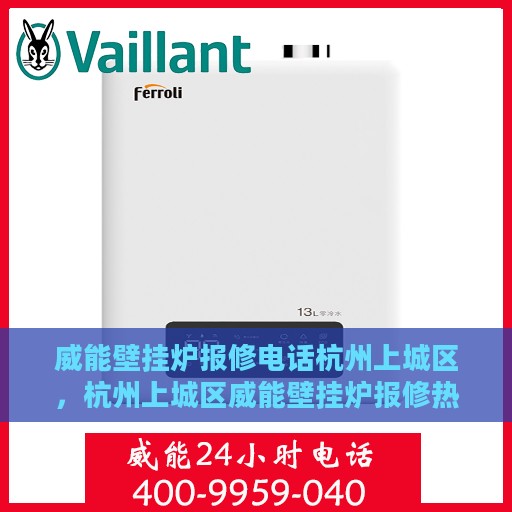 威能壁挂炉报修电话杭州上城区，杭州上城区威能壁挂炉报修热线专业服务团队