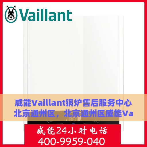 威能Vaillant锅炉售后服务中心北京通州区，北京通州区威能Vaillant锅炉售后服务中心，专业维修与优质服务
