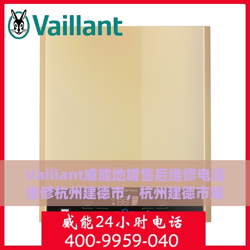Vaillant威能地暖售后维修电话维修杭州建德市，杭州建德市威能地暖售后维修电话及专业维修服务