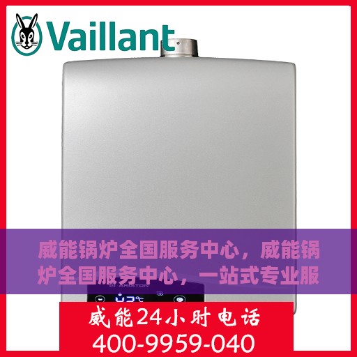 威能锅炉全国服务中心，威能锅炉全国服务中心，一站式专业服务，为您的锅炉保驾护航