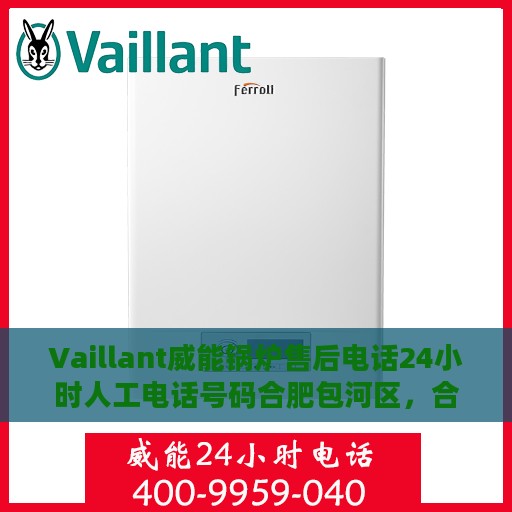 Vaillant威能锅炉售后电话24小时人工电话号码合肥包河区，合肥包河区威能锅炉售后24小时专业维修服务热线