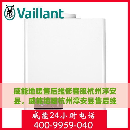 威能地暖售后维修客服杭州淳安县，威能地暖杭州淳安县售后维修服务专线