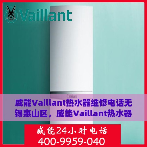 威能Vaillant热水器维修电话无锡惠山区，威能Vaillant热水器无锡惠山区专业维修服务热线