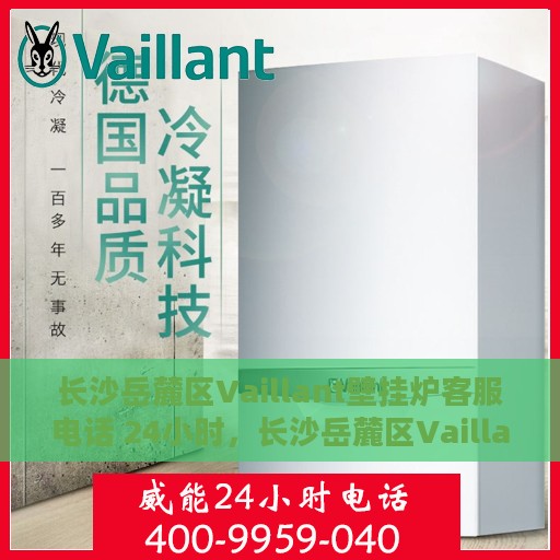 长沙岳麓区Vaillant壁挂炉客服电话 24小时，长沙岳麓区Vaillant壁挂炉全天候客服热线