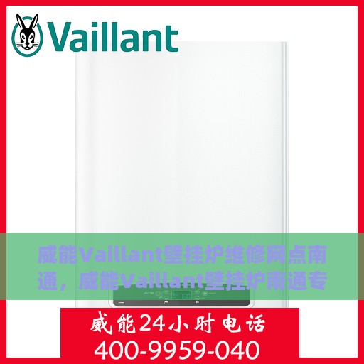 威能Vaillant壁挂炉维修网点南通，威能Vaillant壁挂炉南通专业维修网点，全面服务，温暖您的家